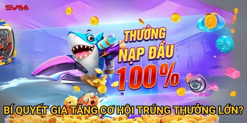 Bí quyết gia tăng cơ hội trúng thưởng lớn?