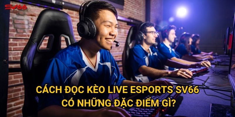 Cách đọc kèo live esports SV66 có những đặc điểm gì?