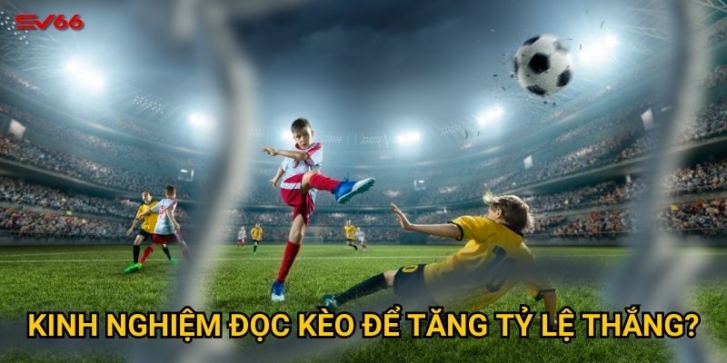 Kinh nghiệm đọc kèo để tăng tỷ lệ thắng?
