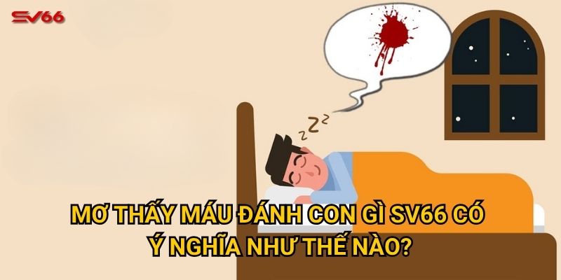 Mơ thấy máu đánh con gì SV66 có ý nghĩa như thế nào?