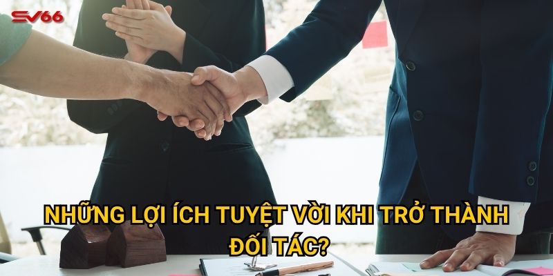 Những lợi ích tuyệt vời khi trở thành đối tác?