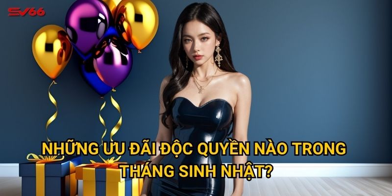 Những ưu đãi độc quyền nào trong tháng sinh nhật?