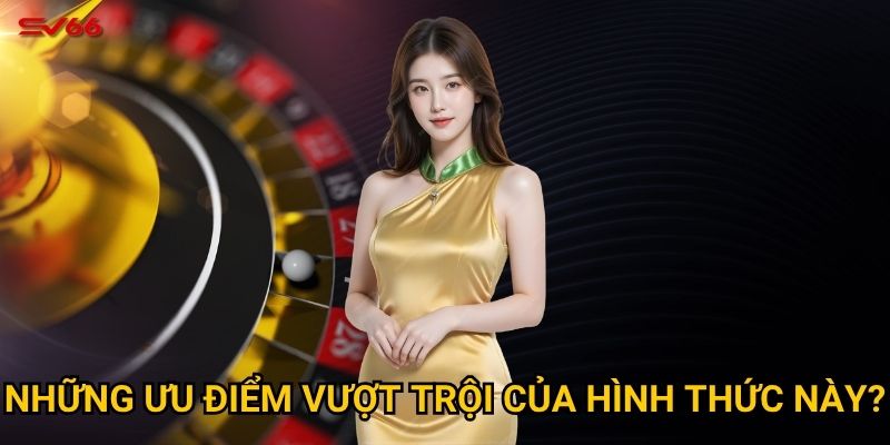 Những ưu điểm vượt trội của hình thức này