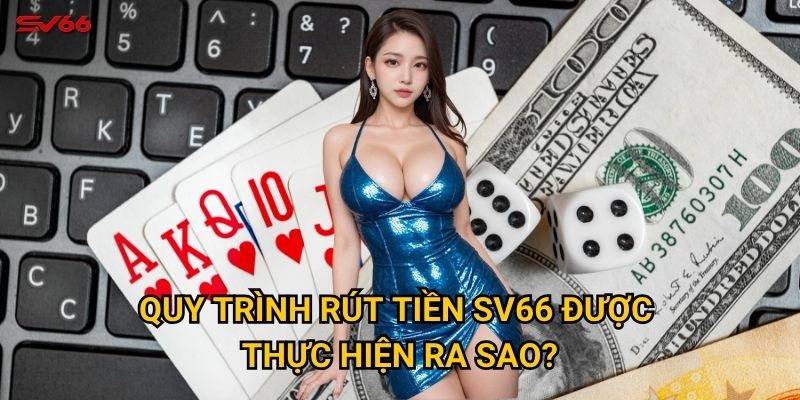 Quy trình rút tiền SV66 được thực hiện ra sao?
