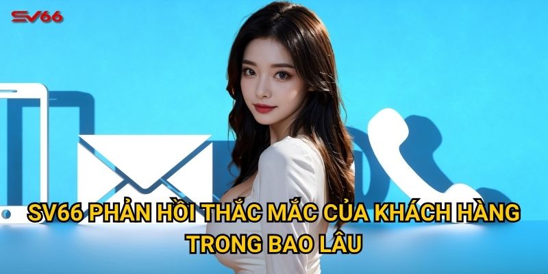 SV66 phản hồi thắc mắc của khách hàng trong bao lâu?