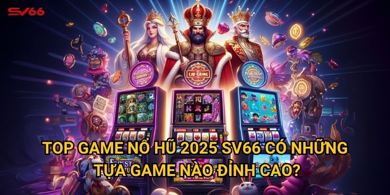 Top game nổ hũ 2025 SV66 có những tựa game nào đỉnh cao?